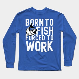 BORN TO FISH FORCED TO WORK Long Sleeve T-Shirt